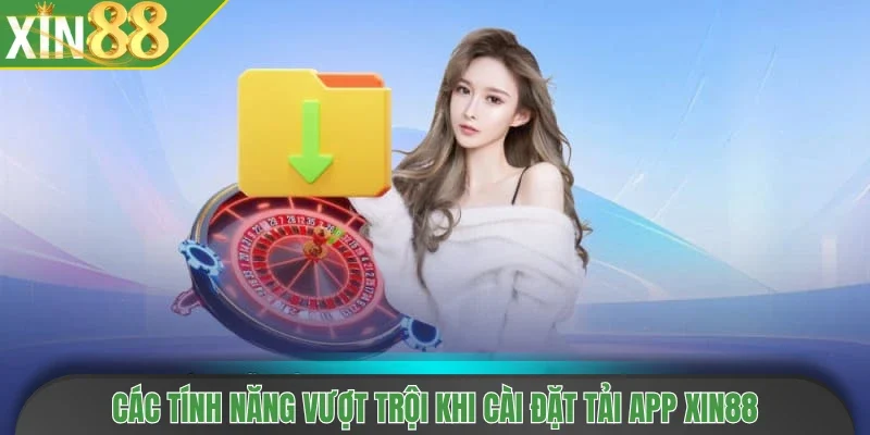 Các tính năng vượt trội khi cài đặt & tải app Xin88