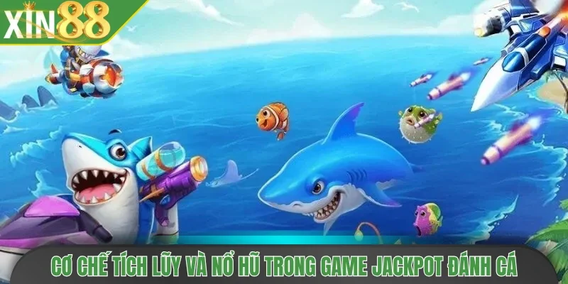 Cơ chế tích lũy và nổ hũ trong game Jackpot đánh cá
