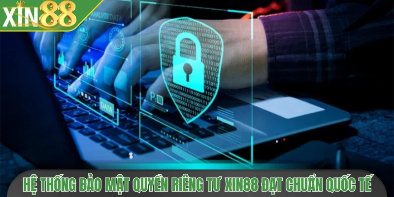 Hệ thống bảo mật quyền riêng tư Xin88 đạt chuẩn quốc tế