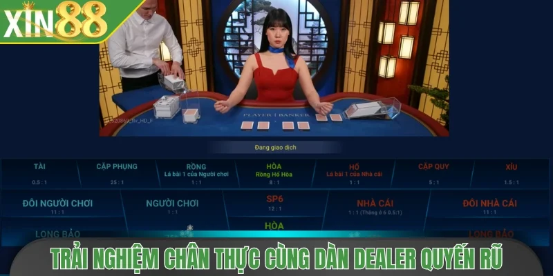 Trải nghiệm chân thực cùng dàn dealer quyến rũ